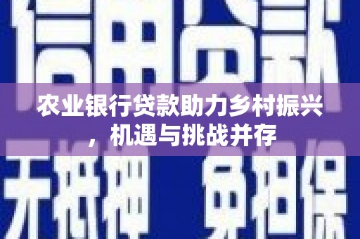 绿岛农业银行贷款助力乡村振兴，机遇与挑战并存