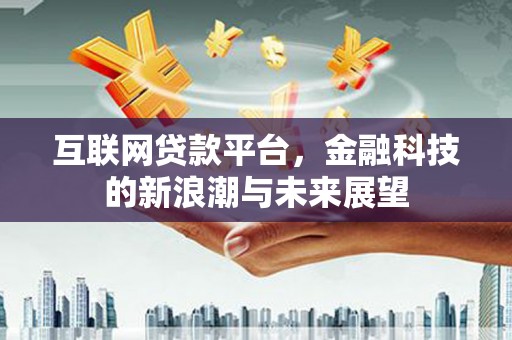 绿岛互联网贷款平台，金融科技的新浪潮与未来展望