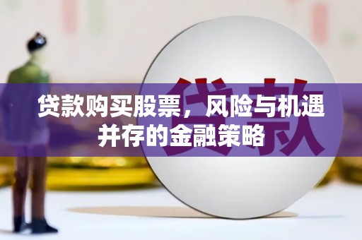 绿岛贷款购买股票，风险与机遇并存的金融策略
