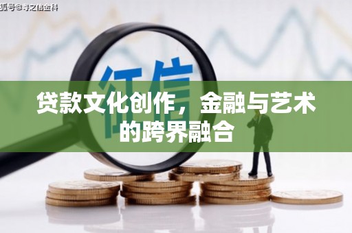 绿岛贷款文化创作，金融与艺术的跨界融合
