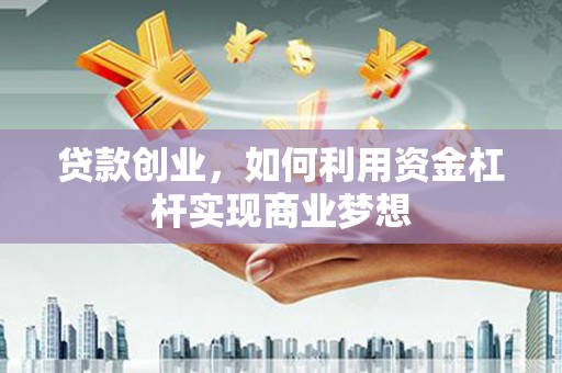 绿岛贷款创业，如何利用资金杠杆实现商业梦想