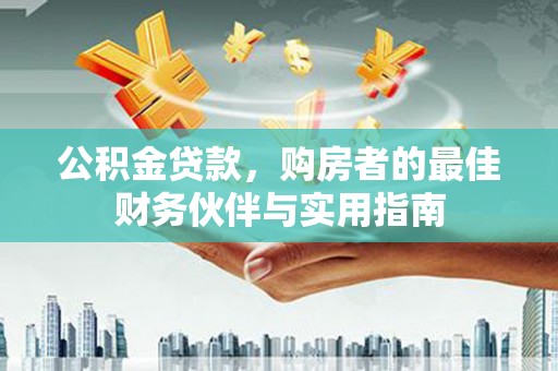 绿岛公积金贷款，购房者的最佳财务伙伴与实用指南