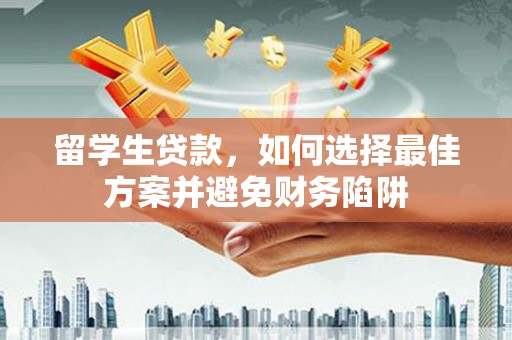 绿岛留学生贷款，如何选择最佳方案并避免财务陷阱