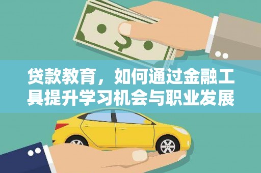 绿岛贷款教育，如何通过金融工具提升学习机会与职业发展
