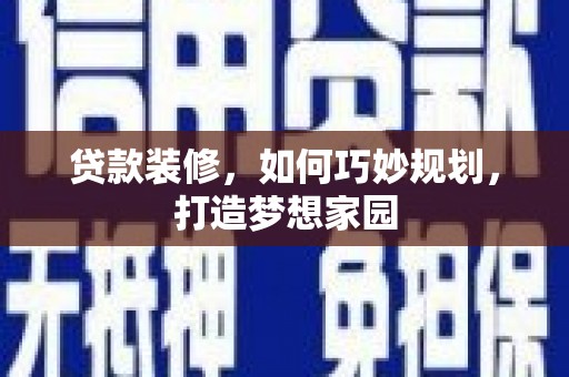 绿岛贷款装修，如何巧妙规划，打造梦想家园