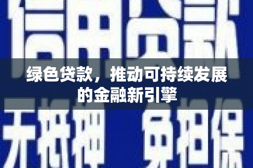 绿岛绿色贷款，推动可持续发展的金融新引擎