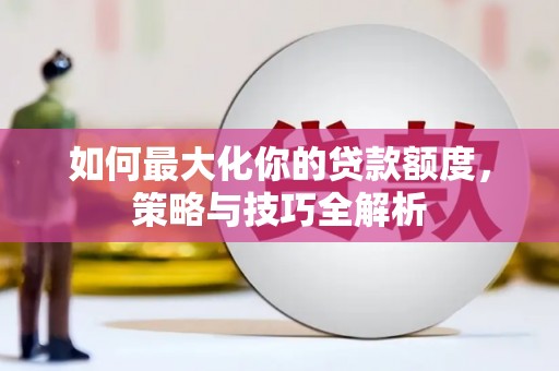 绿岛如何最大化你的贷款额度，策略与技巧全解析