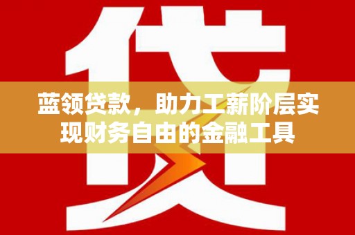 绿岛蓝领贷款，助力工薪阶层实现财务自由的金融工具