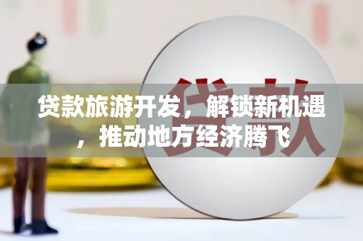绿岛贷款旅游开发，解锁新机遇，推动地方经济腾飞