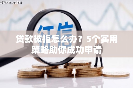 绿岛贷款被拒怎么办？5个实用策略助你成功申请