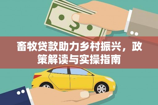 绿岛畜牧贷款助力乡村振兴，政策解读与实操指南