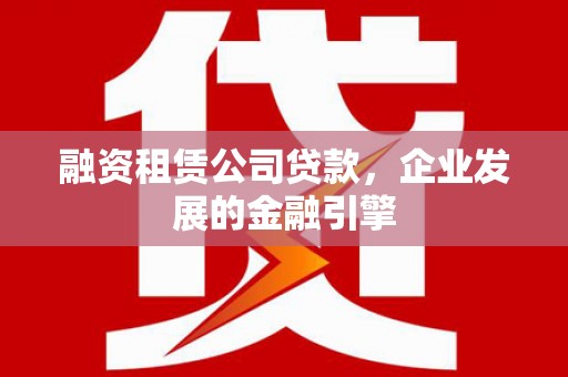 绿岛融资租赁公司贷款，企业发展的金融引擎