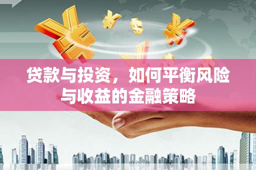 绿岛贷款与投资，如何平衡风险与收益的金融策略