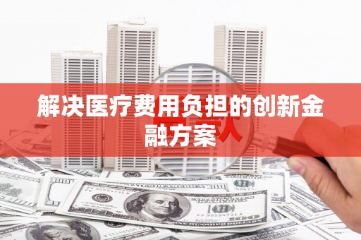 绿岛解决医疗费用负担的创新金融方案