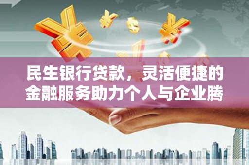 绿岛民生银行贷款，灵活便捷的金融服务助力个人与企业腾飞