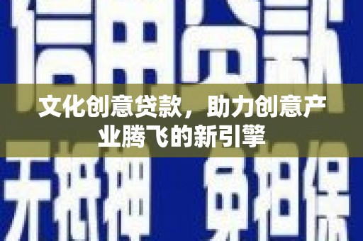 绿岛文化创意贷款，助力创意产业腾飞的新引擎