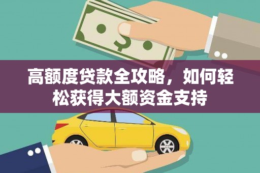 绿岛高额度贷款全攻略，如何轻松获得大额资金支持