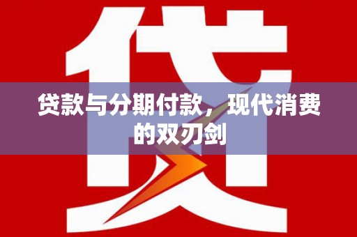 绿岛贷款与分期付款，现代消费的双刃剑