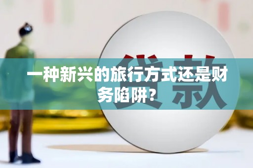 绿岛一种新兴的旅行方式还是财务陷阱？