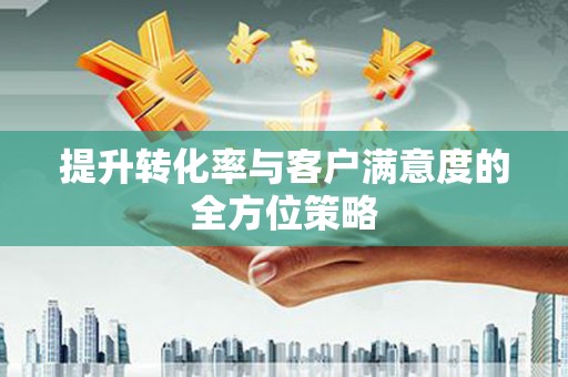 绿岛提升转化率与客户满意度的全方位策略