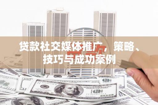 绿岛贷款社交媒体推广，策略、技巧与成功案例