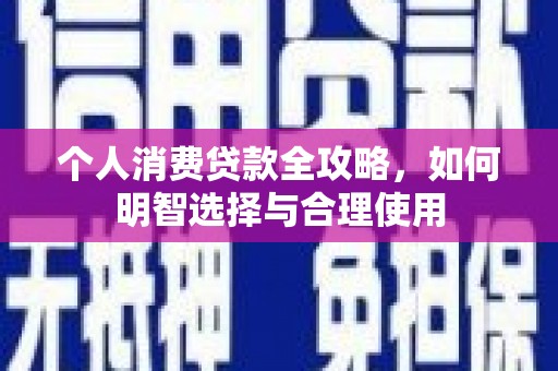 绿岛个人消费贷款全攻略，如何明智选择与合理使用