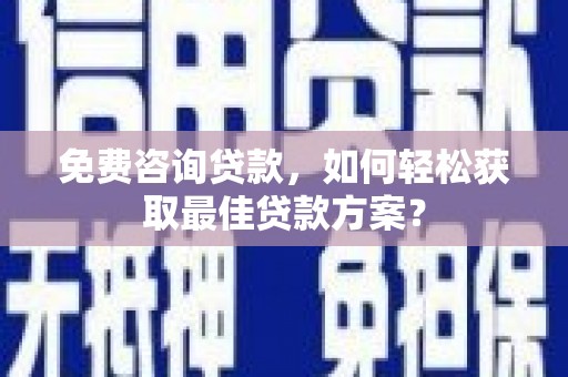 绿岛免费咨询贷款，如何轻松获取最佳贷款方案？