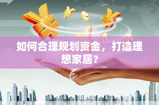 绿岛如何合理规划资金，打造理想家居？